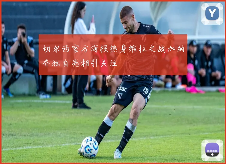 切尔西官方海报热身维拉之战加纳乔独自亮相引关注