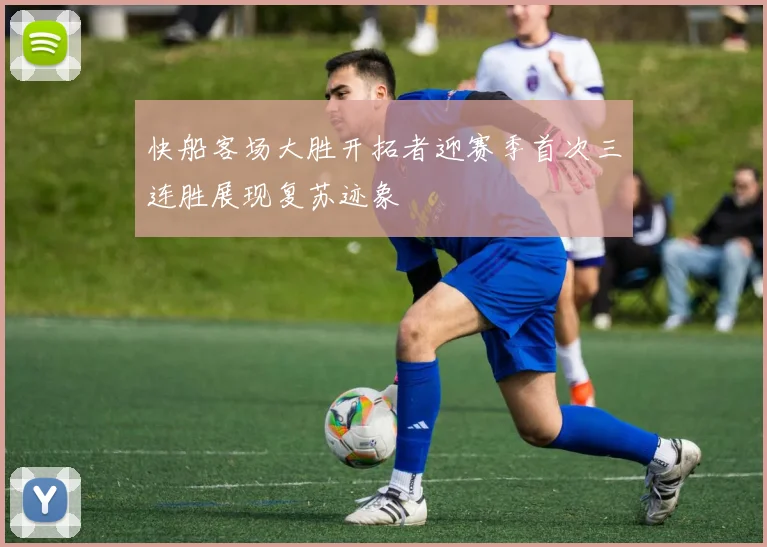 快船客场大胜开拓者迎赛季首次三连胜展现复苏迹象