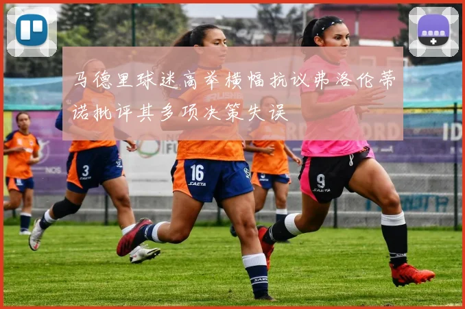 马德里球迷高举横幅抗议弗洛伦蒂诺批评其多项决策失误