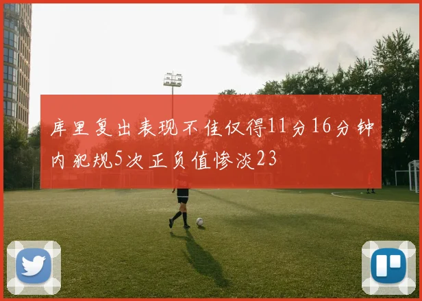 库里复出表现不佳仅得11分16分钟内犯规5次正负值惨淡23