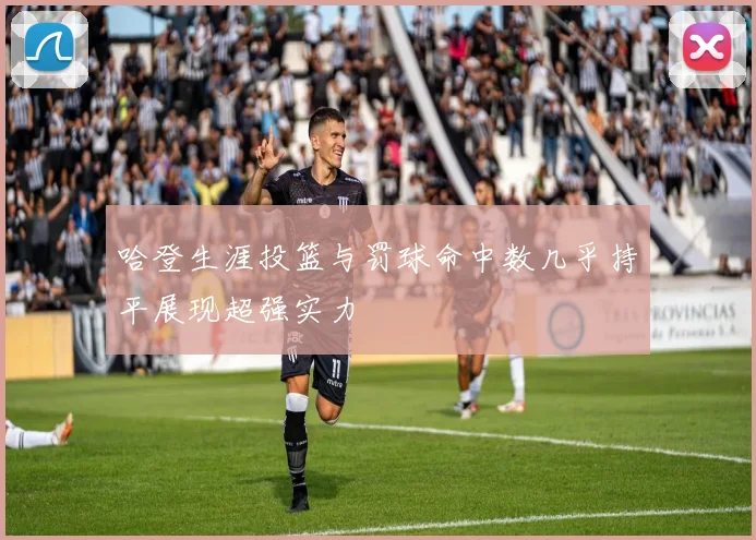 哈登生涯投篮与罚球命中数几乎持平展现超强实力