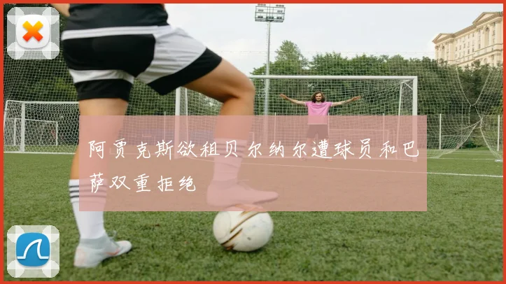 阿贾克斯欲租贝尔纳尔遭球员和巴萨双重拒绝