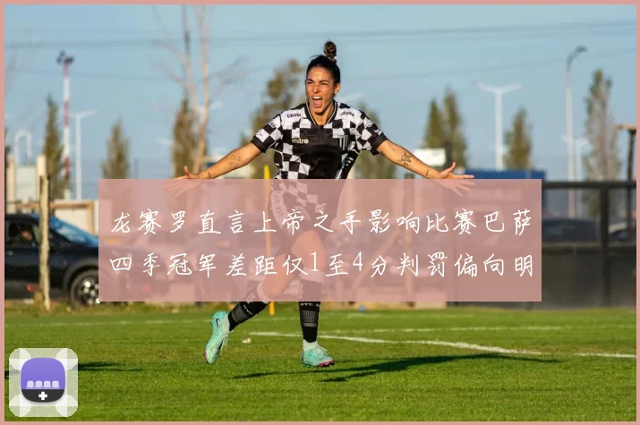 龙赛罗直言上帝之手影响比赛巴萨四季冠军差距仅1至4分判罚偏向明显