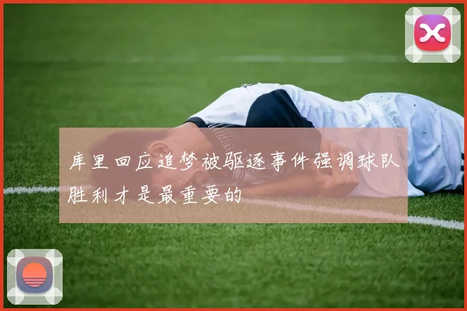 库里回应追梦被驱逐事件强调球队胜利才是最重要的