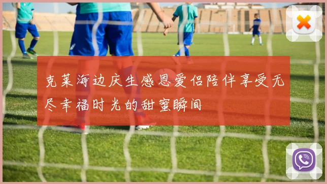 克莱海边庆生感恩爱侣陪伴享受无尽幸福时光的甜蜜瞬间