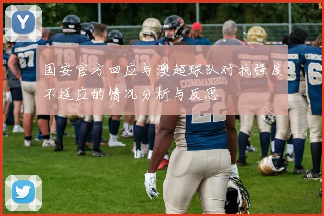 国安官方回应与澳超球队对抗强度不适应的情况分析与反思
