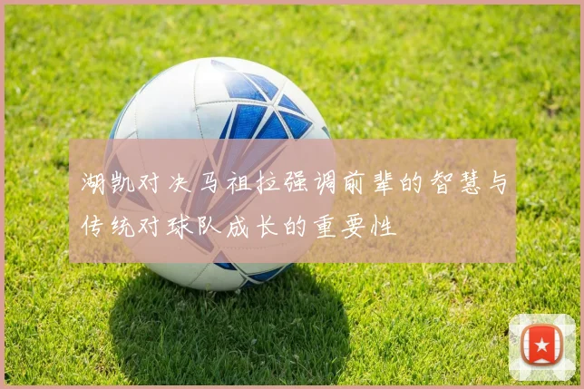 湖凯对决马祖拉强调前辈的智慧与传统对球队成长的重要性