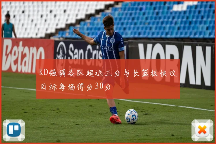 KD强调各队超远三分与长篮板快攻目标每场得分30分