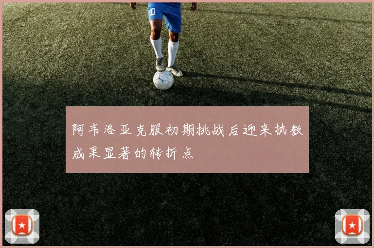 阿韦洛亚克服初期挑战后迎来执教成果显著的转折点