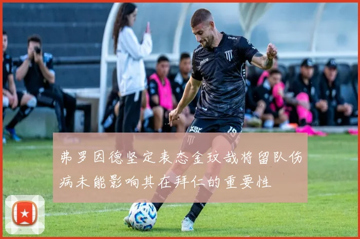 弗罗因德坚定表态金玟哉将留队伤病未能影响其在拜仁的重要性