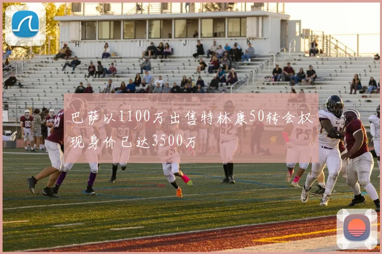 巴萨以1100万出售特林康50转会权现身价已达3500万
