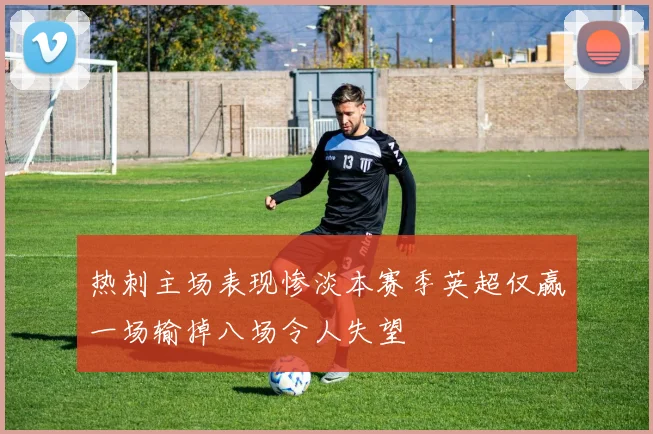 热刺主场表现惨淡本赛季英超仅赢一场输掉八场令人失望
