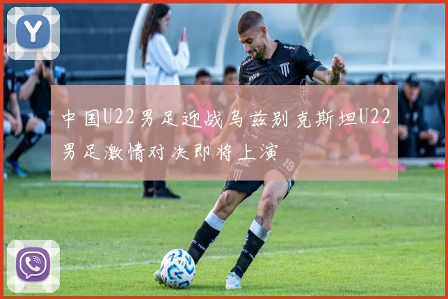 中国U22男足迎战乌兹别克斯坦U22男足激情对决即将上演