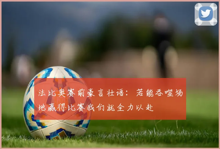 法比奥赛前豪言壮语：若能吞噬场地赢得比赛我们就全力以赴