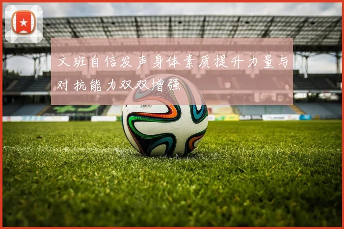 文班自信发声身体素质提升力量与对抗能力双双增强