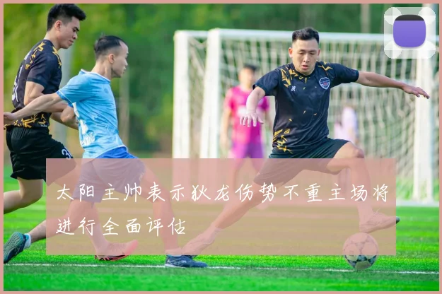 太阳主帅表示狄龙伤势不重主场将进行全面评估