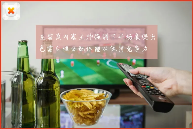 克雷莫内塞主帅强调下半场表现出色需合理分配体能以保持竞争力