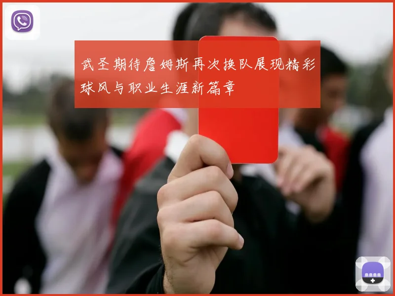 武圣期待詹姆斯再次换队展现精彩球风与职业生涯新篇章