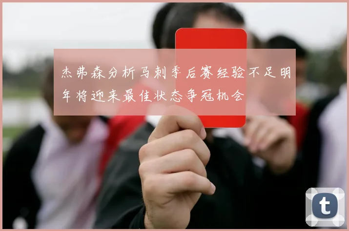 杰弗森分析马刺季后赛经验不足明年将迎来最佳状态争冠机会