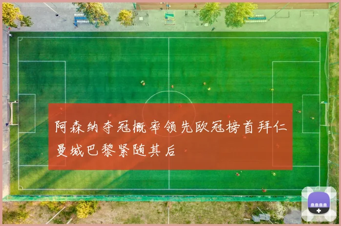阿森纳夺冠概率领先欧冠榜首拜仁曼城巴黎紧随其后
