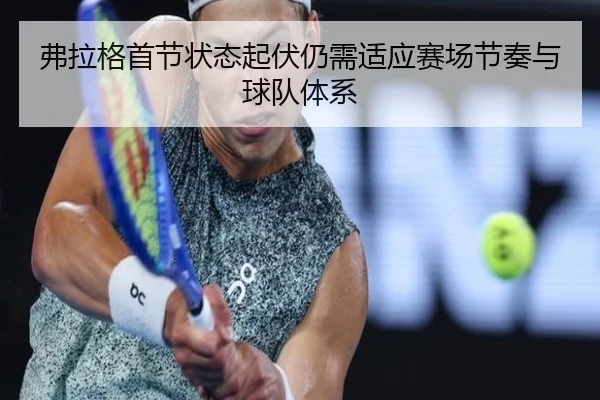 弗拉格首节状态起伏仍需适应赛场节奏与球队体系